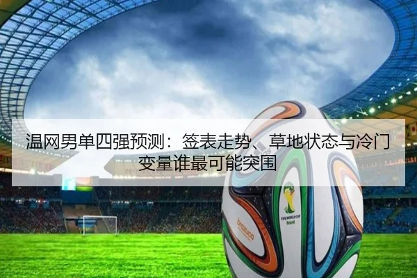 温网男单四强预测：签表走势、草地状态与冷门变量谁最可能突围